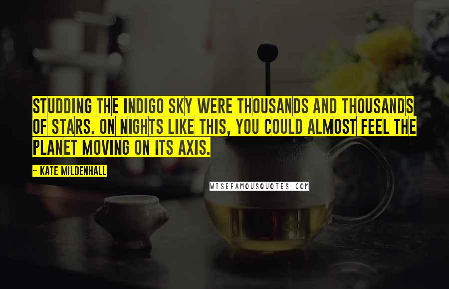 Kate Mildenhall Quotes: Studding the indigo sky were thousands and thousands of stars. On nights like this, you could almost feel the planet moving on its axis.