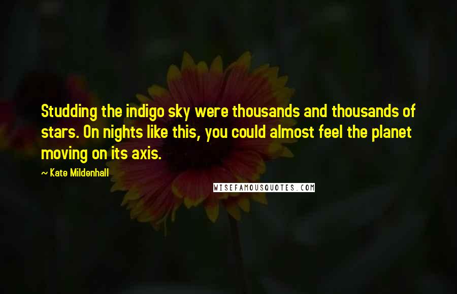 Kate Mildenhall Quotes: Studding the indigo sky were thousands and thousands of stars. On nights like this, you could almost feel the planet moving on its axis.