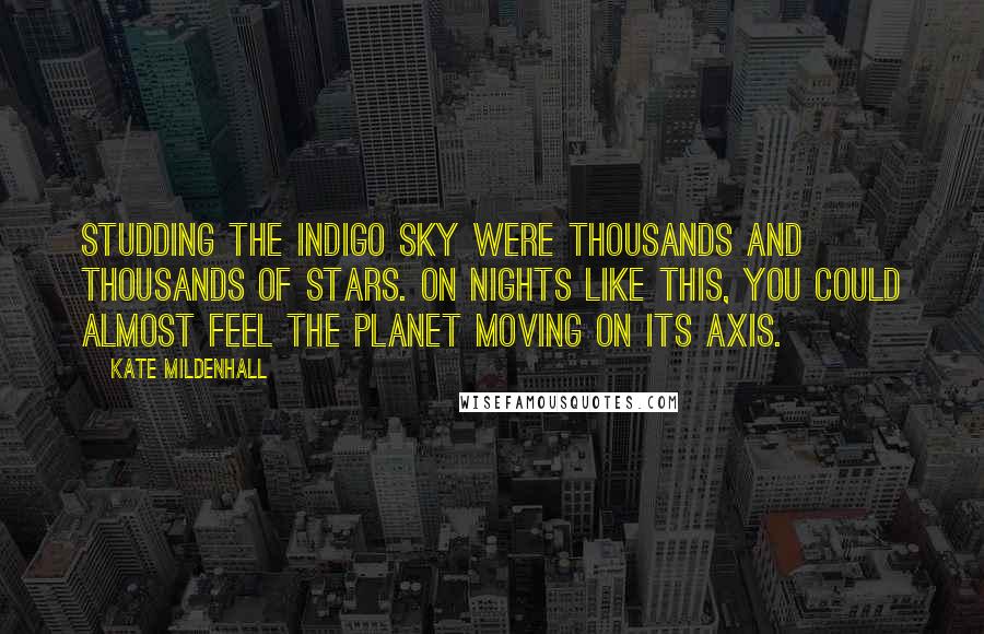 Kate Mildenhall Quotes: Studding the indigo sky were thousands and thousands of stars. On nights like this, you could almost feel the planet moving on its axis.