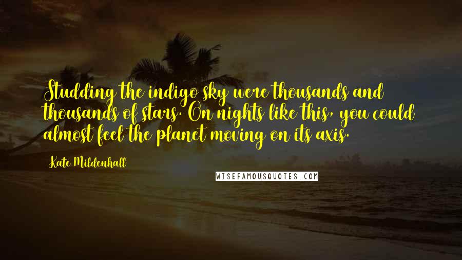 Kate Mildenhall Quotes: Studding the indigo sky were thousands and thousands of stars. On nights like this, you could almost feel the planet moving on its axis.