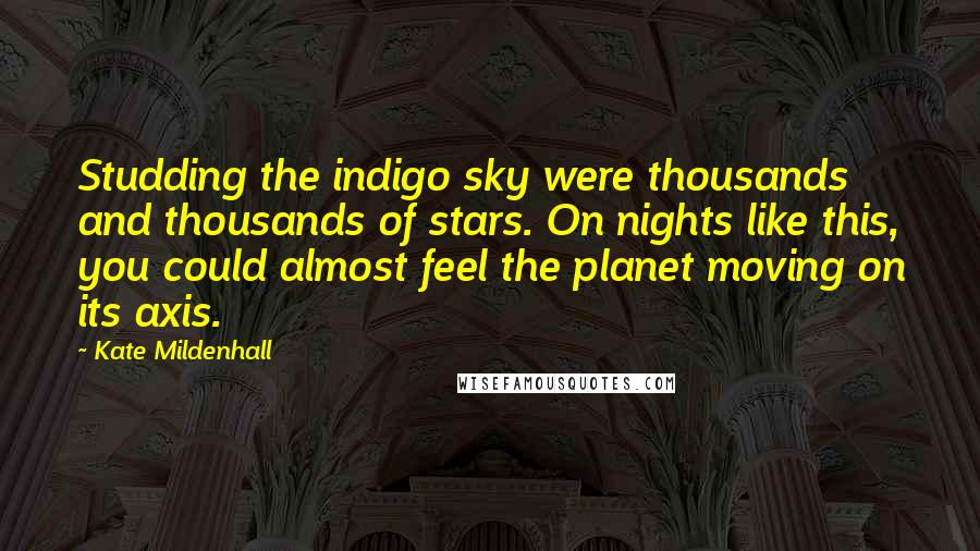 Kate Mildenhall Quotes: Studding the indigo sky were thousands and thousands of stars. On nights like this, you could almost feel the planet moving on its axis.