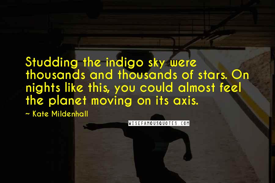 Kate Mildenhall Quotes: Studding the indigo sky were thousands and thousands of stars. On nights like this, you could almost feel the planet moving on its axis.