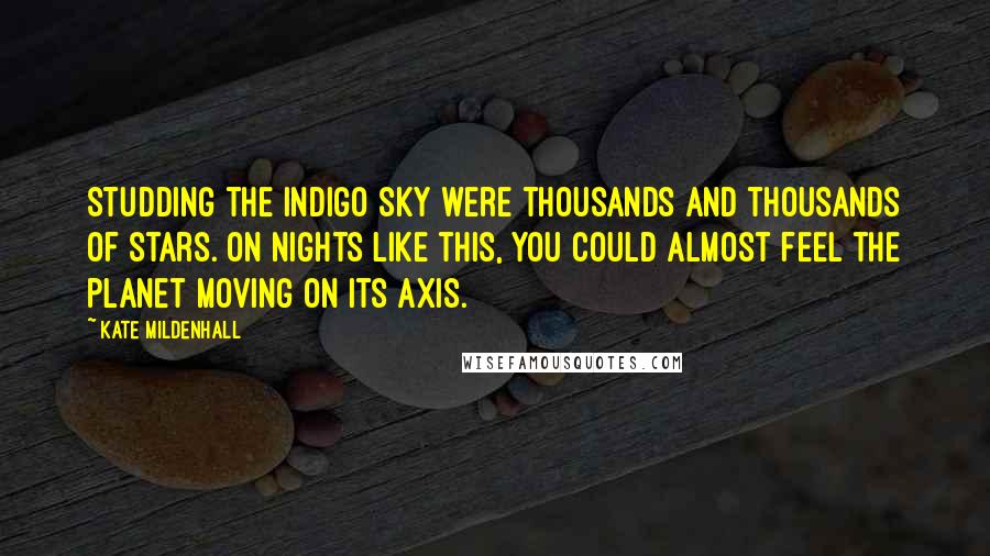 Kate Mildenhall Quotes: Studding the indigo sky were thousands and thousands of stars. On nights like this, you could almost feel the planet moving on its axis.