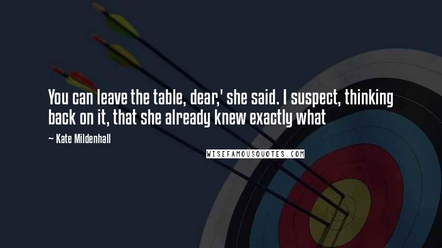 Kate Mildenhall Quotes: You can leave the table, dear,' she said. I suspect, thinking back on it, that she already knew exactly what