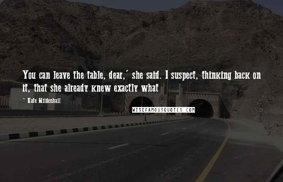 Kate Mildenhall Quotes: You can leave the table, dear,' she said. I suspect, thinking back on it, that she already knew exactly what