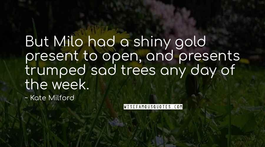 Kate Milford Quotes: But Milo had a shiny gold present to open, and presents trumped sad trees any day of the week.