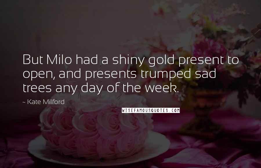 Kate Milford Quotes: But Milo had a shiny gold present to open, and presents trumped sad trees any day of the week.