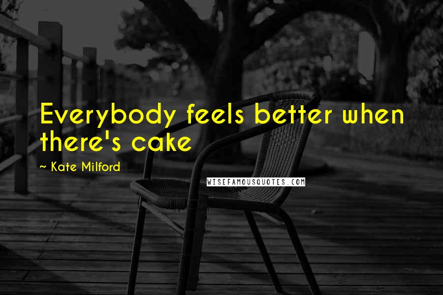 Kate Milford Quotes: Everybody feels better when there's cake