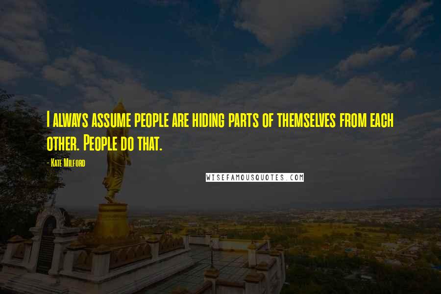 Kate Milford Quotes: I always assume people are hiding parts of themselves from each other. People do that.