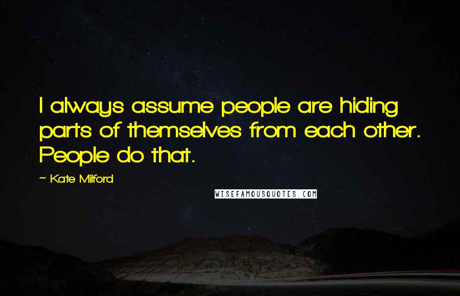 Kate Milford Quotes: I always assume people are hiding parts of themselves from each other. People do that.