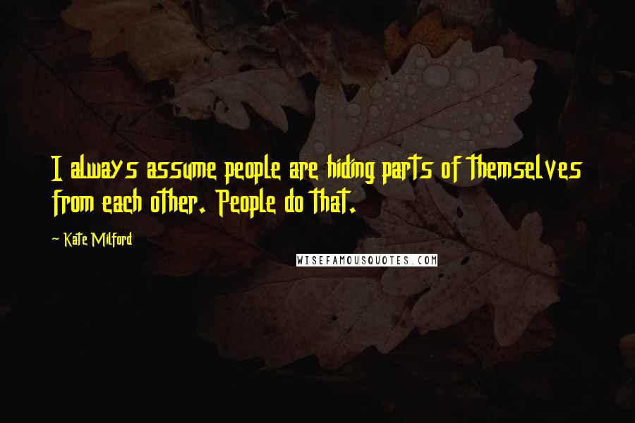 Kate Milford Quotes: I always assume people are hiding parts of themselves from each other. People do that.