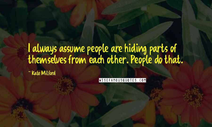Kate Milford Quotes: I always assume people are hiding parts of themselves from each other. People do that.