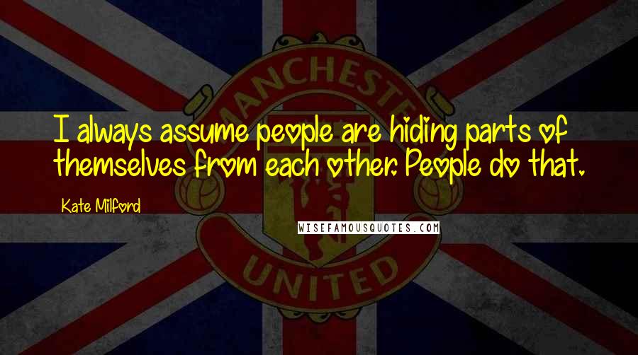 Kate Milford Quotes: I always assume people are hiding parts of themselves from each other. People do that.
