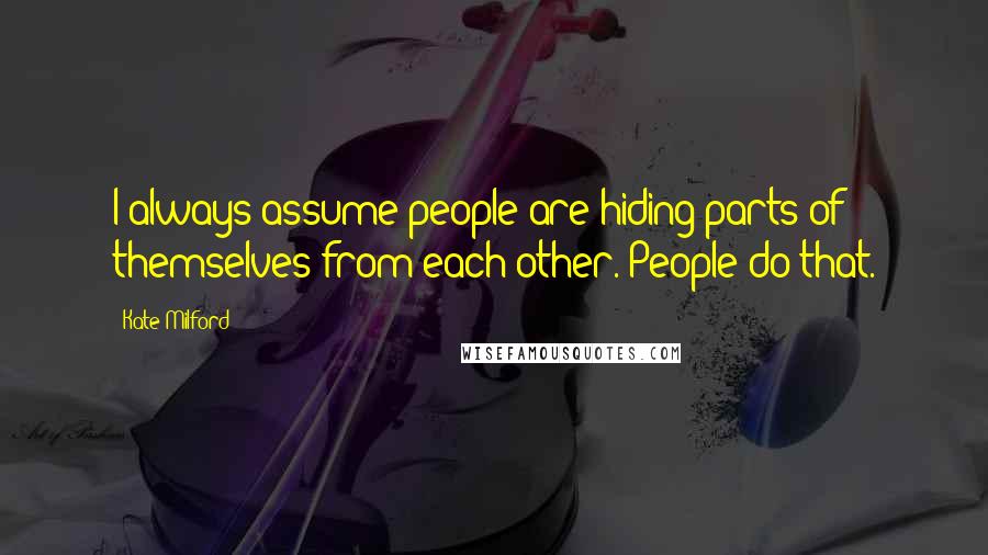 Kate Milford Quotes: I always assume people are hiding parts of themselves from each other. People do that.