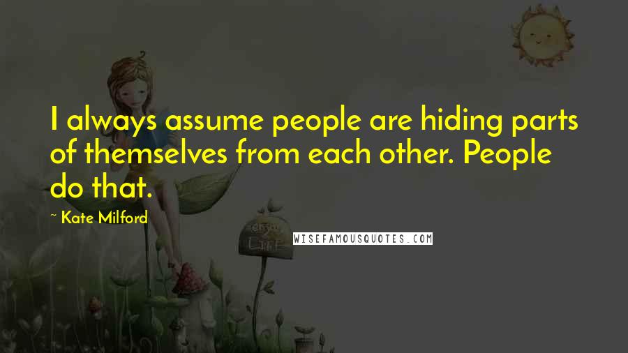 Kate Milford Quotes: I always assume people are hiding parts of themselves from each other. People do that.