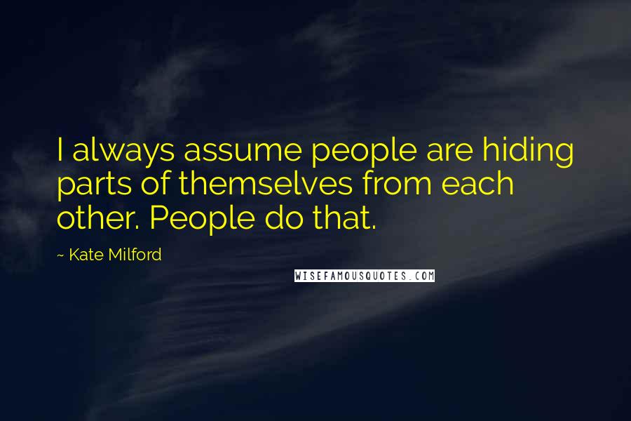 Kate Milford Quotes: I always assume people are hiding parts of themselves from each other. People do that.