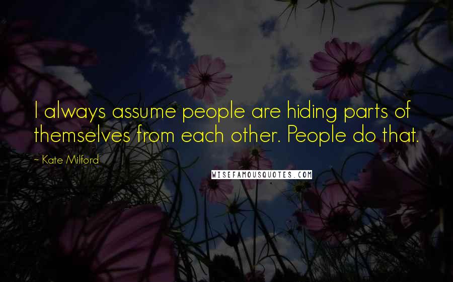 Kate Milford Quotes: I always assume people are hiding parts of themselves from each other. People do that.