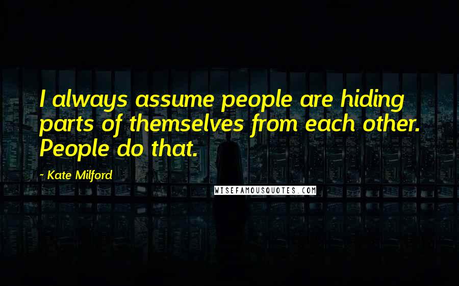 Kate Milford Quotes: I always assume people are hiding parts of themselves from each other. People do that.