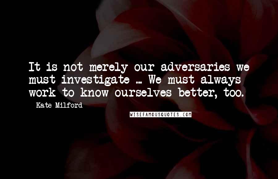 Kate Milford Quotes: It is not merely our adversaries we must investigate ... We must always work to know ourselves better, too.