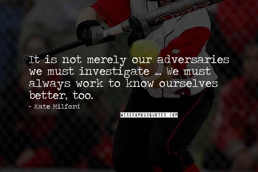 Kate Milford Quotes: It is not merely our adversaries we must investigate ... We must always work to know ourselves better, too.