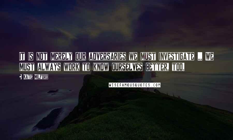 Kate Milford Quotes: It is not merely our adversaries we must investigate ... We must always work to know ourselves better, too.