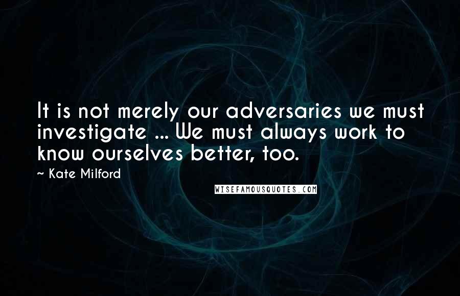 Kate Milford Quotes: It is not merely our adversaries we must investigate ... We must always work to know ourselves better, too.