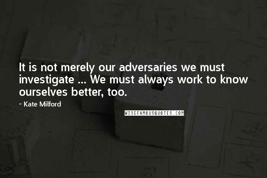 Kate Milford Quotes: It is not merely our adversaries we must investigate ... We must always work to know ourselves better, too.