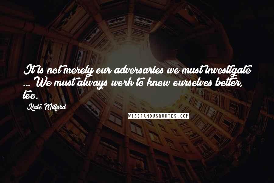 Kate Milford Quotes: It is not merely our adversaries we must investigate ... We must always work to know ourselves better, too.