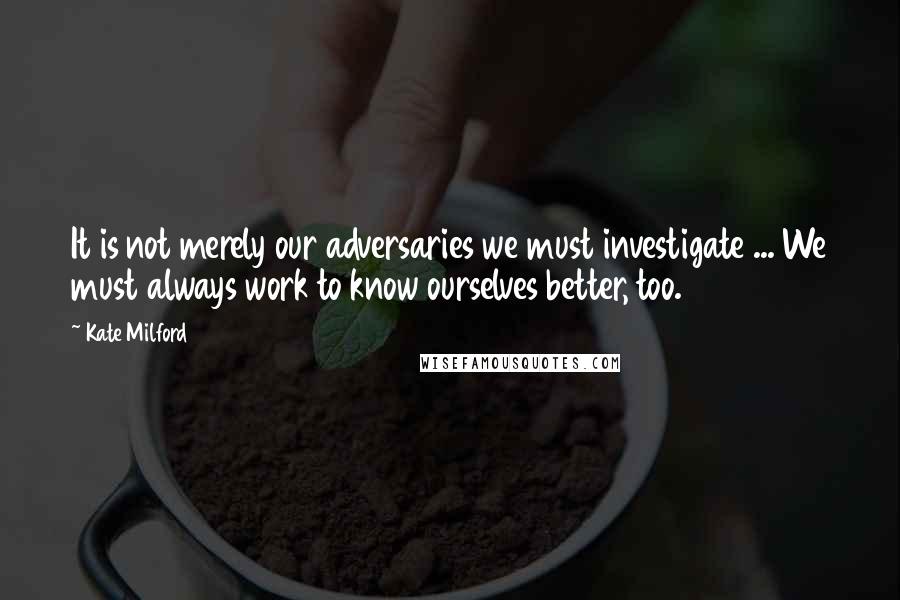 Kate Milford Quotes: It is not merely our adversaries we must investigate ... We must always work to know ourselves better, too.