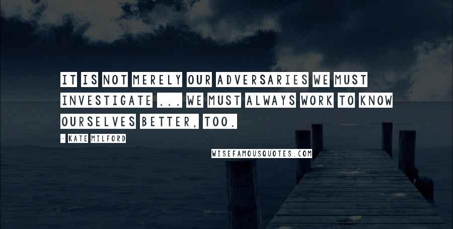 Kate Milford Quotes: It is not merely our adversaries we must investigate ... We must always work to know ourselves better, too.