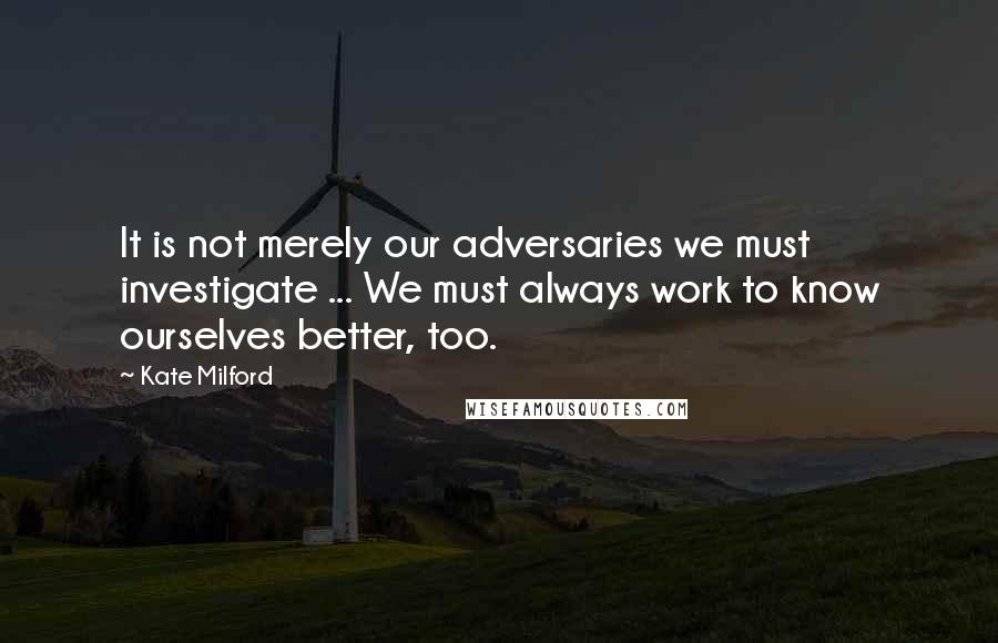 Kate Milford Quotes: It is not merely our adversaries we must investigate ... We must always work to know ourselves better, too.
