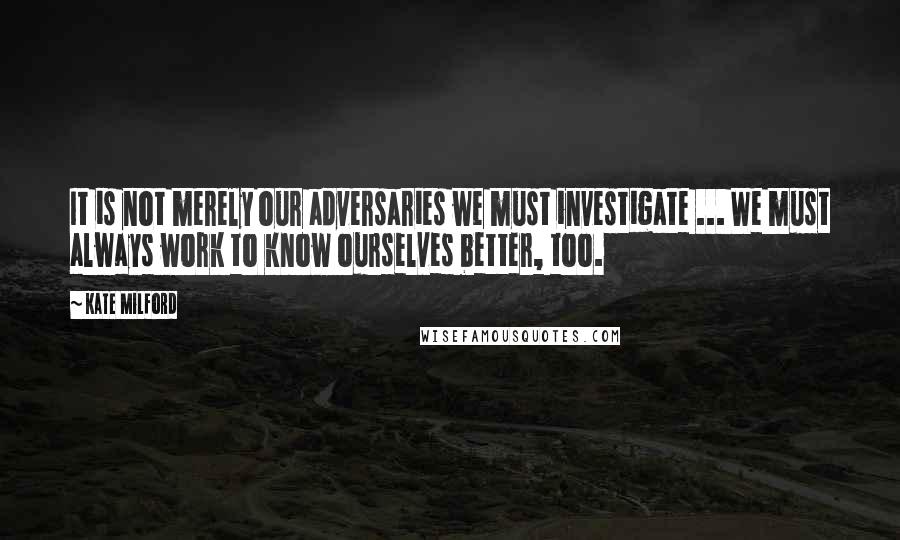 Kate Milford Quotes: It is not merely our adversaries we must investigate ... We must always work to know ourselves better, too.