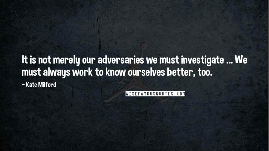 Kate Milford Quotes: It is not merely our adversaries we must investigate ... We must always work to know ourselves better, too.