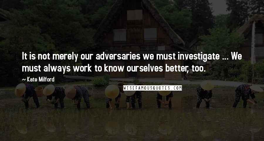 Kate Milford Quotes: It is not merely our adversaries we must investigate ... We must always work to know ourselves better, too.