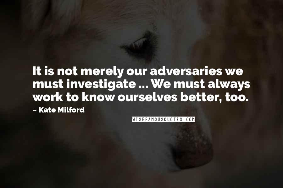 Kate Milford Quotes: It is not merely our adversaries we must investigate ... We must always work to know ourselves better, too.