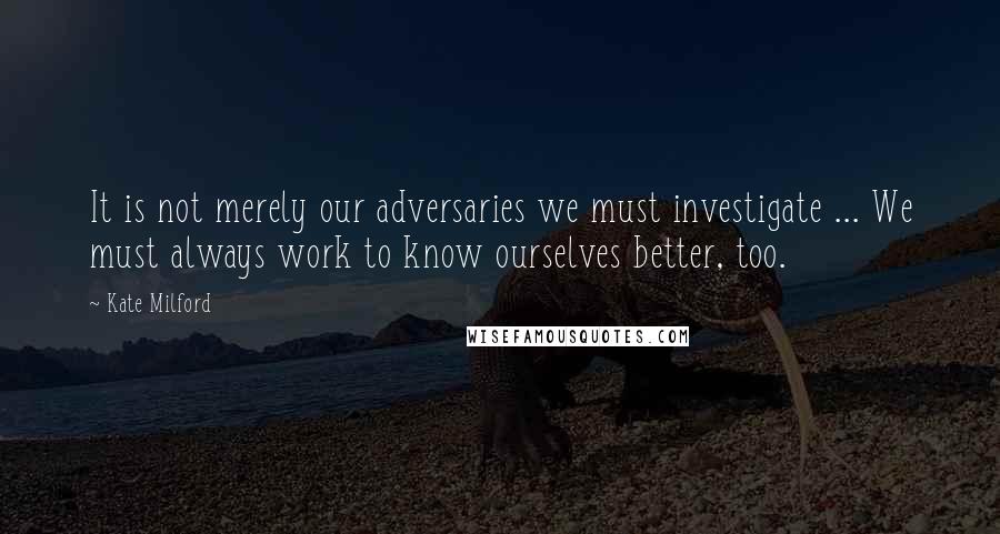 Kate Milford Quotes: It is not merely our adversaries we must investigate ... We must always work to know ourselves better, too.