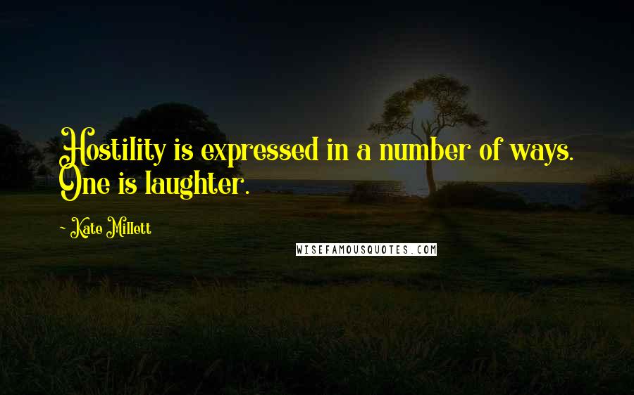 Kate Millett Quotes: Hostility is expressed in a number of ways. One is laughter.