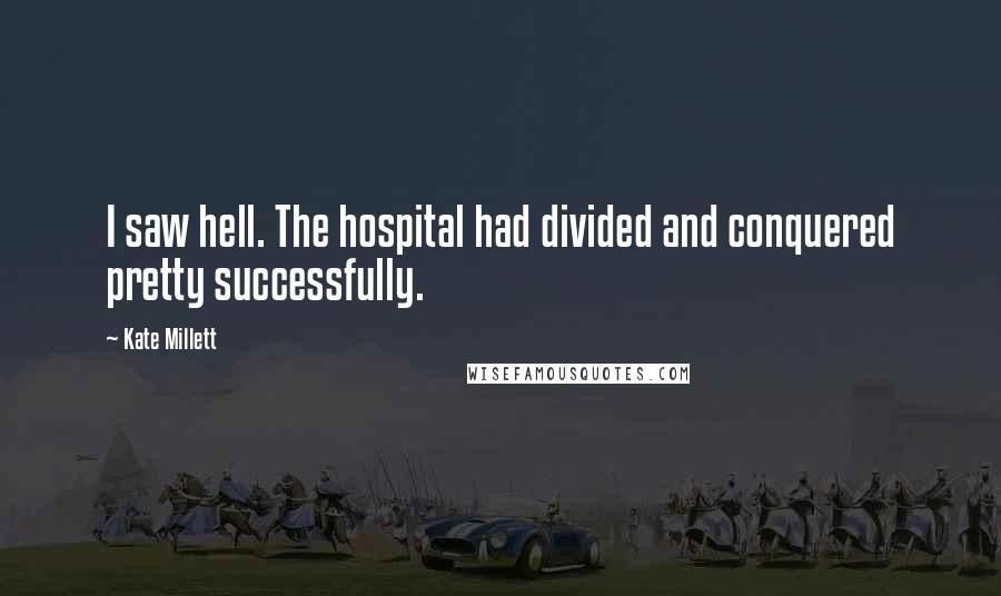 Kate Millett Quotes: I saw hell. The hospital had divided and conquered pretty successfully.