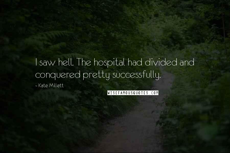 Kate Millett Quotes: I saw hell. The hospital had divided and conquered pretty successfully.