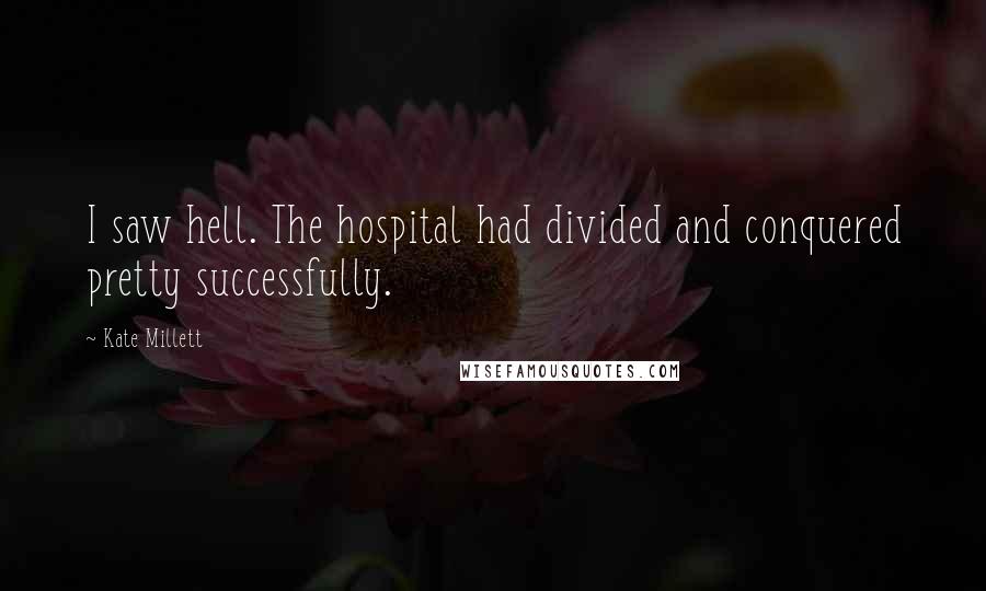 Kate Millett Quotes: I saw hell. The hospital had divided and conquered pretty successfully.