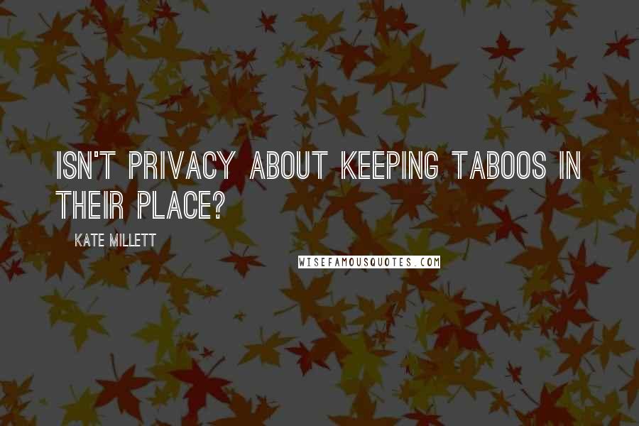 Kate Millett Quotes: Isn't privacy about keeping taboos in their place?