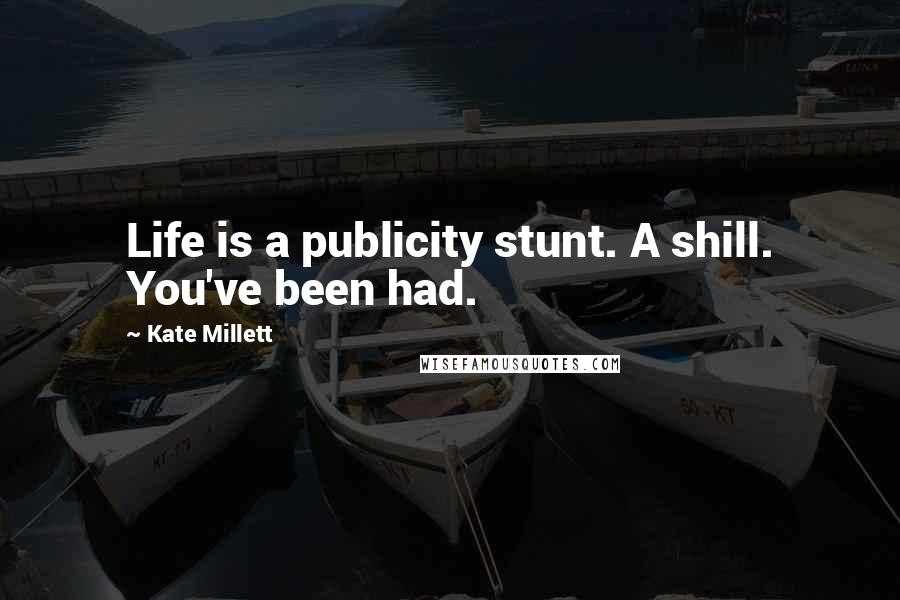 Kate Millett Quotes: Life is a publicity stunt. A shill. You've been had.