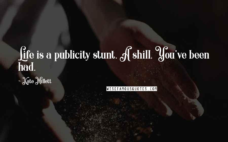 Kate Millett Quotes: Life is a publicity stunt. A shill. You've been had.