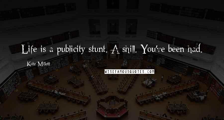 Kate Millett Quotes: Life is a publicity stunt. A shill. You've been had.