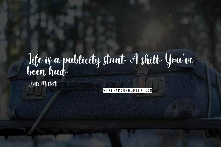 Kate Millett Quotes: Life is a publicity stunt. A shill. You've been had.