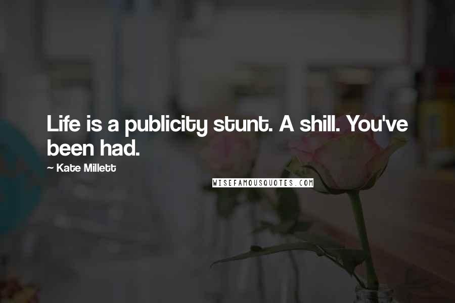 Kate Millett Quotes: Life is a publicity stunt. A shill. You've been had.