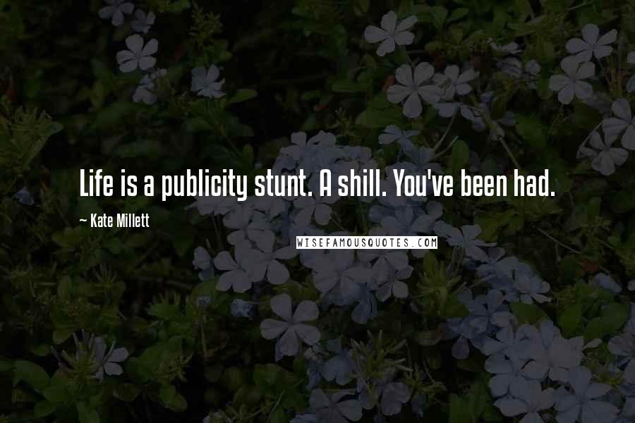 Kate Millett Quotes: Life is a publicity stunt. A shill. You've been had.