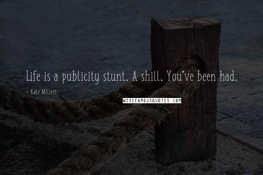 Kate Millett Quotes: Life is a publicity stunt. A shill. You've been had.