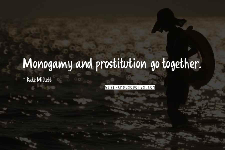 Kate Millett Quotes: Monogamy and prostitution go together.