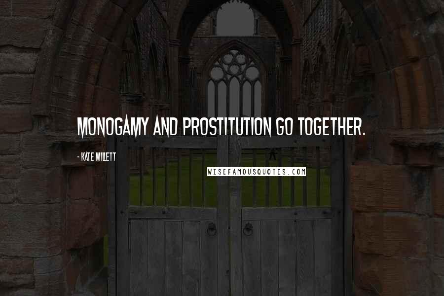 Kate Millett Quotes: Monogamy and prostitution go together.